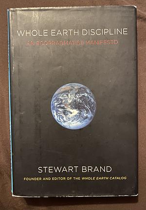 Whole Earth Discipline: An Ecopragmatist Manifesto by Stewart Brand