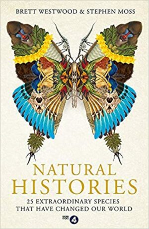 Natural Histories: 25 Extraordinary Species That Have Changed our World by Brett Westwood &amp; Stephen Moss
