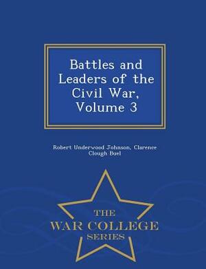 Battles and Leaders of the Civil War, Volume 3 - War College Series by Clarence Clough Buel, Robert Underwood Johnson