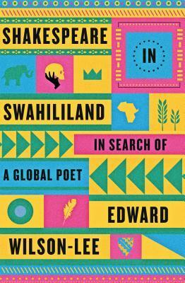 Shakespeare in Swahililand: In Search of a Global Poet by Edward Wilson-Lee