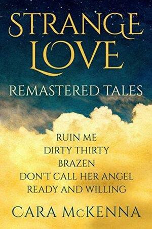 Strange Love: Ruin Me / Dirty Thirty / Brazen / Don't Call Her Angel / Ready and Willing by Cara McKenna