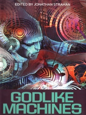 Godlike Machines by Sean Williams, Greg Egan, Cory Doctorow, Jonathan Strahan, Robert Reed, Stephen Baxter, Alastair Reynolds