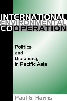 International Environment Cooperation: Politics and Diplomacy in Pacific Asia by Paul Harris