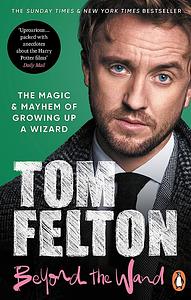 Beyond the Wand: The Magic and Mayhem of Growing Up a Wizard by Tom Felton