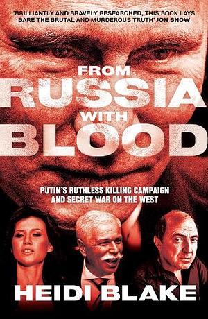 From Russia with Blood: Putin's Ruthless Killing Campaign and Secret War on the West by Heidi Blake