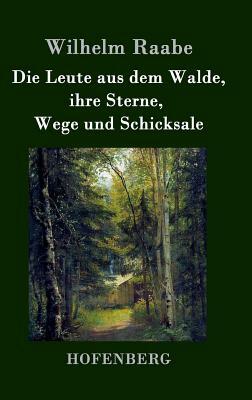 Die Leute aus dem Walde, ihre Sterne, Wege und Schicksale: Ein Roman by Wilhelm Raabe