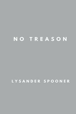 No Treason; The Constitution of No Authority: Three Essays by Lysander Spooner