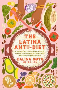 The Latina Anti-Diet: A Dietitian's Guide to Authentic Health that Celebrates Culture and Full-Flavor Living by Dalina Soto