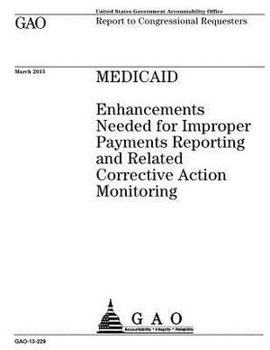 Medicaid: enhancements needed for improper payments reporting and related corrective action monitoring: report to congressional by U. S. Government Accountability Office