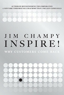 Inspire!: Why Customers Come Back by James Champy
