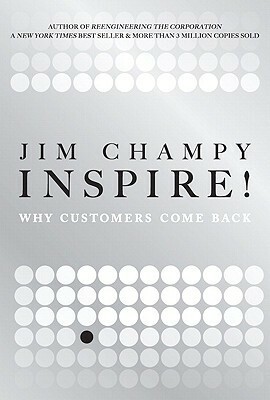 Inspire!: Why Customers Come Back by James Champy