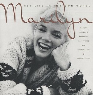 Marilyn: Her Life in Her Own Words: Marilyn Monroe's Revealing Last Words and Photographs by George Barris