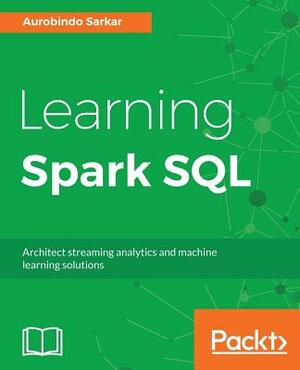 Learning Spark SQL by Aurobindo Sarkar