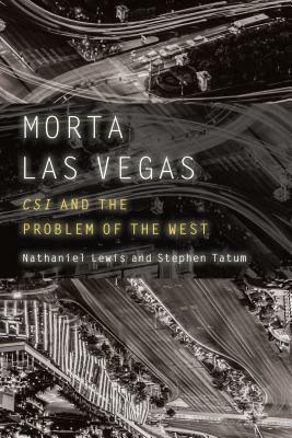 Morta Las Vegas: Csi and the Problem of the West by Nathaniel Lewis, Stephen Tatum