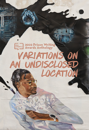 Variations on an Undisclosed Location: 2022 PEN America Prison Writing Awards Anthology  by Pen America