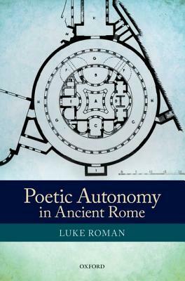 Poetic Autonomy in Ancient Rome by Luke Roman