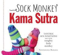 Sock Monkey Kama Sutra: Tantric Sex Positions for Your Naughty Little Monkey by Vatsyayana Banana