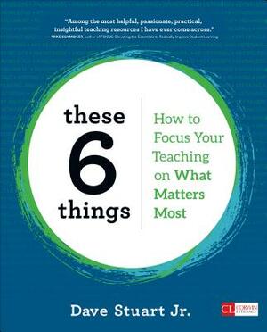 These 6 Things: How to Focus Your Teaching on What Matters Most by Dave Stuart