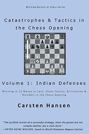 Catastrophes & Tactics in the Chess Opening - Volume 1: Indian Defenses: Winning in 15 Moves or Less: Chess Tactics, Brilliancies & Blunders in the Chess Opening by Carsten Hansen