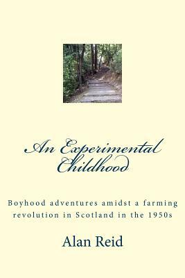 An Experimental Childhood: Boyhood adventures amidst a farming revolution in Scotland in the 1950s by Alan Reid