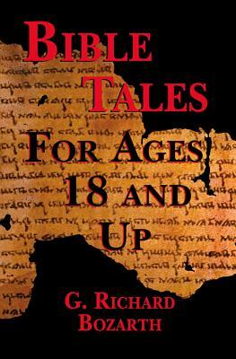 Bible Tales for Ages 18 and Up by G. Richard Bozarth