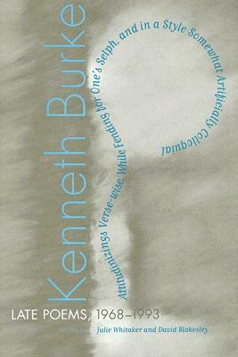 Late Poems, 1968-1993: Attitudinizings Verse-Wise, While Fending for One's Selph, and in a Style Somewhat Artificially Colloquial by Kenneth Burke