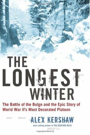 The Longest Winter: The Battle of the Bulge and the Epic Story of World War II's Most Decorated Platoon by Alex Kershaw