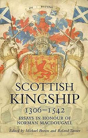 Scottish Kingship: Essays in Honour of Norman Macdougall by Michael Brown, Roland Tanner