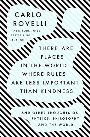 There Are Places in the World Where Rules Are Less Important Than Kindness: And Other Thoughts on Physics, Philosophy and the World by Carlo Rovelli