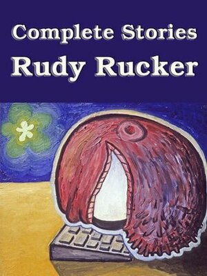 Complete Stories by Rudy Rucker