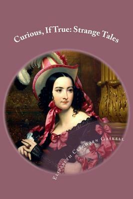 Curious, If True: Strange Tales Elizabeth Cleghorn Gaskell by Elizabeth Gaskell