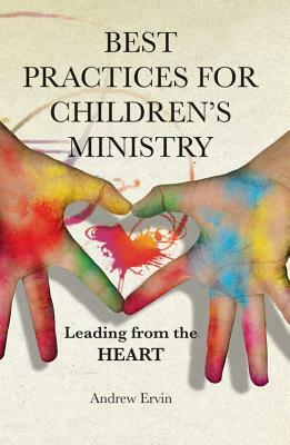 Best Practices for Children's Ministry: Leading from the Heart by Andrew Ervin