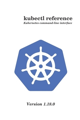 kubectl reference: Kubernetes command-line interface version 1.18.0 by Philippe Martin