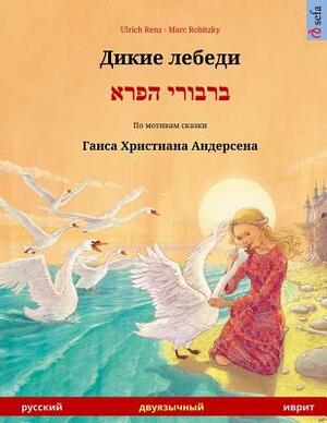 Dikie Lebedi - Varvoi Hapere. Bilingual Children's Book Adapted from a Fairy Tale by Hans Christian Andersen (Russian - Hebrew) by Ulrich Renz