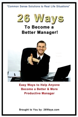 26 Ways to Become a Better Manager: Easy Ways to Help Anyone Become a Better & More Productive Manager by Kimberly Peters