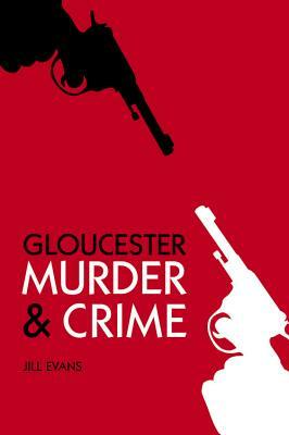 Gloucester Murder & Crime by Jill Evans