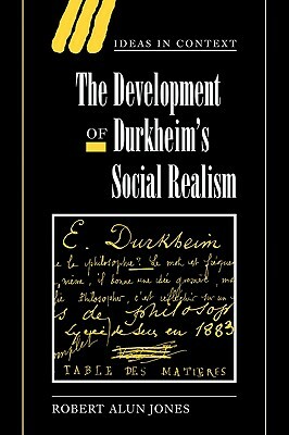 The Development of Durkheim's Social Realism by Robert Alun Jones