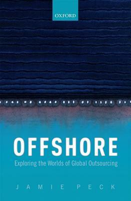 Offshore: Exploring the Worlds of Global Outsourcing by Jamie Peck
