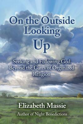 On the Outside Looking Up: Seeking and Following God Beyond the Gates of Organized Religion by Elizabeth Massie