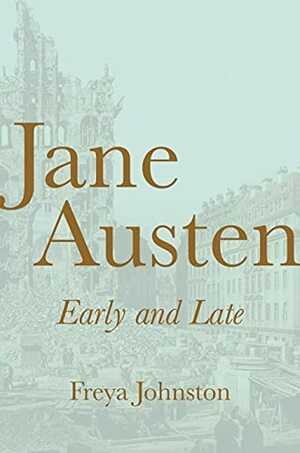 Jane Austen, Early and Late by Freya Johnston