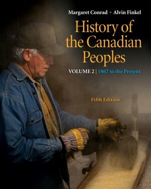 History of the Canadian Peoples, Vol. 2: 1867 to the Present by Alvin Finkel, Margaret Conrad