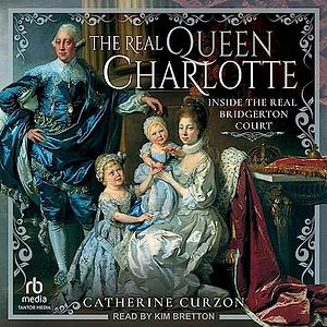 The Real Queen Charlotte: Inside the Real Bridgerton Court by Catherine Curzon
