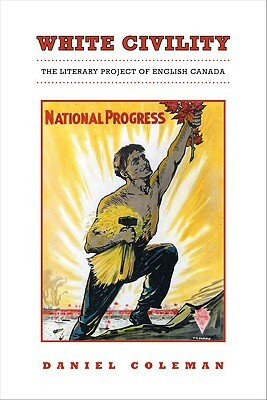 White Civility: The Literary Project of English Canada by Daniel Coleman