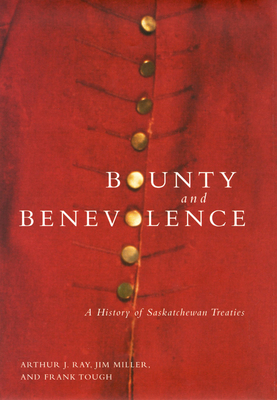 Bounty and Benevolence: A Documentary History of Saskatchewan Treaties by Jim Miller, Arthur J. Ray, Frank Tough