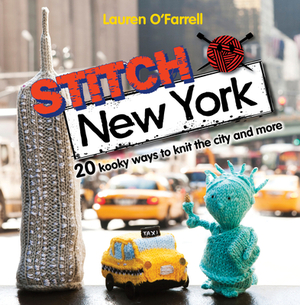 Stitch New York: 20 Kooky Ways to Knit the City and More by Lauren O'Farrell