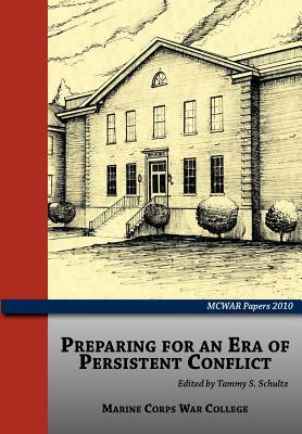 Preparing for an Era of Persistent Conflict (McWar Papers 2010) by Marine Corps University Press, Tammy S. Schultz