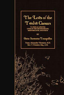 The Lives of the Twelve Caesars: To which are added his: Lives of the Grammarians, Rhetoricians, and Poets by Gaius Suetonius Tranquillus