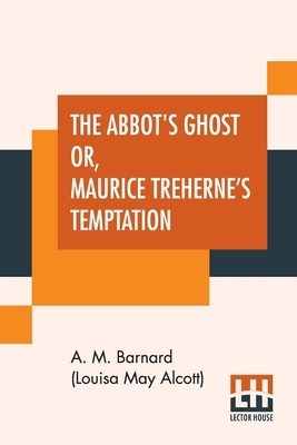 The Abbot's Ghost Or, Maurice Treherne's Temptation: A Christmas Story by Louisa May Alcott
