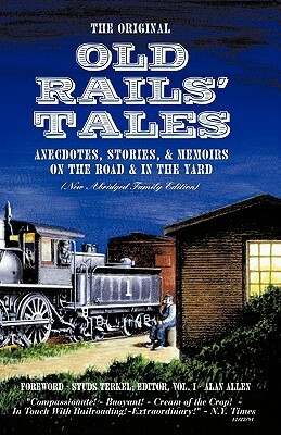 The Original Old Rails' Tales: Anecdotes, Stories, & Memoirs on the Road & in the Yard (New Abridged Family Edition) by Alan Allen