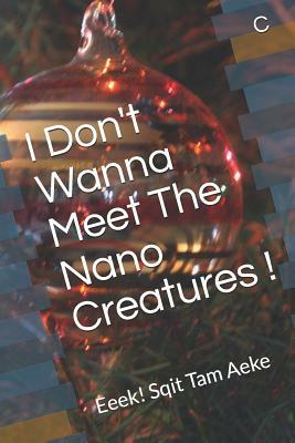 I Don't Wanna Meet The Nano Creatures !: Eeek! Sqit Tam Aeke by C.